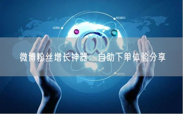 微博粉丝增长神器：自助下单体验分享