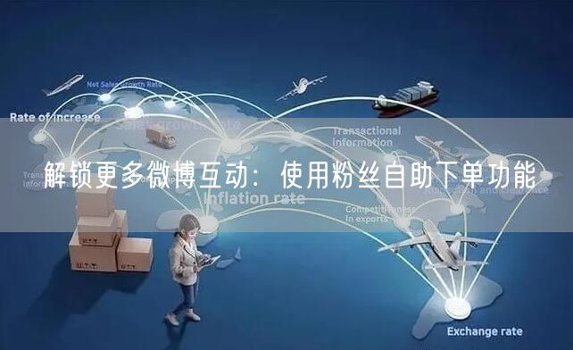 解锁更多微博互动：使用粉丝自助下单功能
