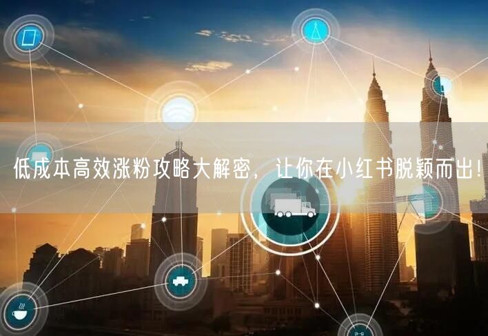 低成本高效涨粉攻略大解密，让你在小红书脱颖而出！