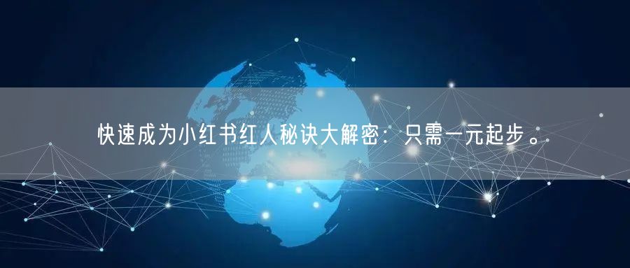 快速成为小红书红人秘诀大解密：只需一元起步。