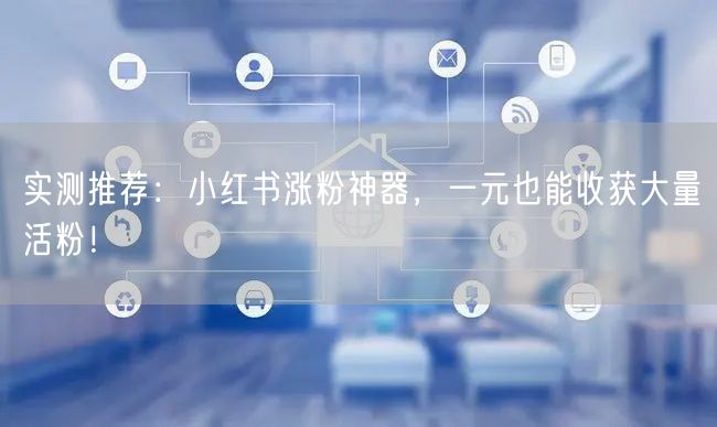 实测推荐：小红书涨粉神器，一元也能收获大量活粉！
