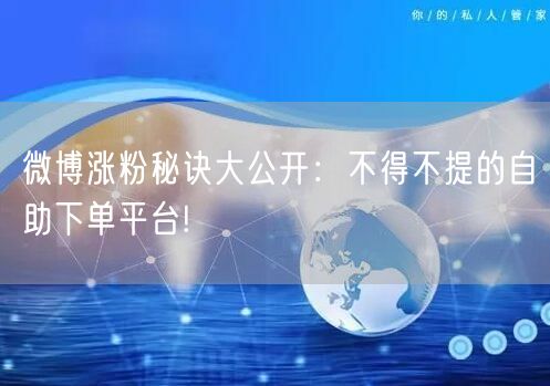 微博涨粉秘诀大公开：不得不提的自助下单平台!