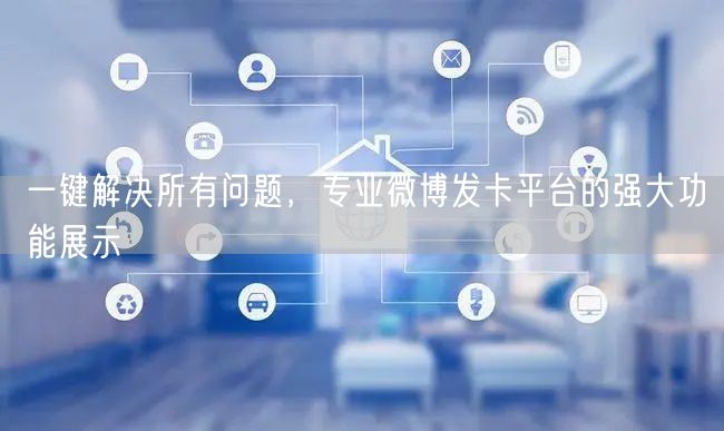 一键解决所有问题，专业微博发卡平台的强大功能展示