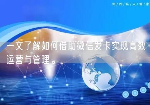 一文了解如何借助微信发卡实现高效运营与管理。