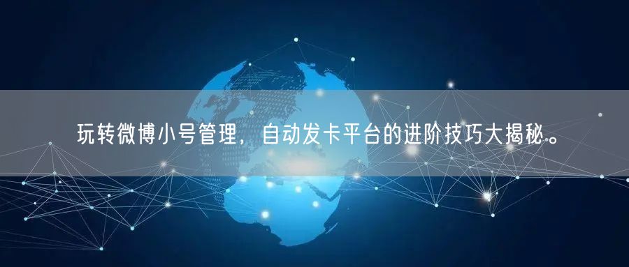 玩转微博小号管理，自动发卡平台的进阶技巧大揭秘。