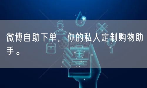 微博自助下单，你的私人定制购物助手。