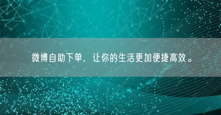 微博自助下单，让你的生活更加便捷高效。
