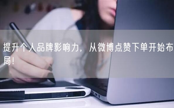 提升个人品牌影响力，从微博点赞下单开始布局！