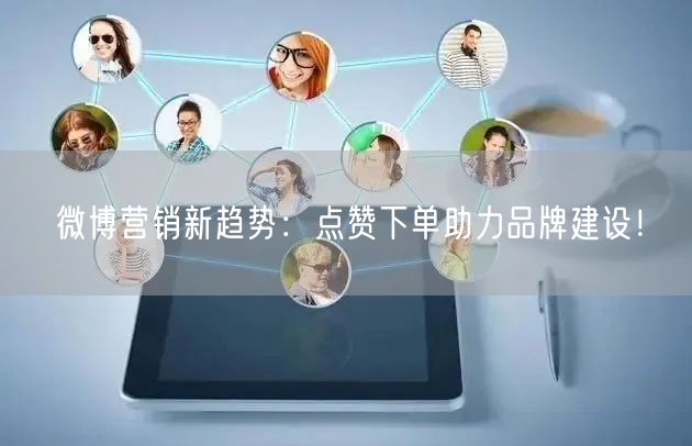 微博营销新趋势：点赞下单助力品牌建设！