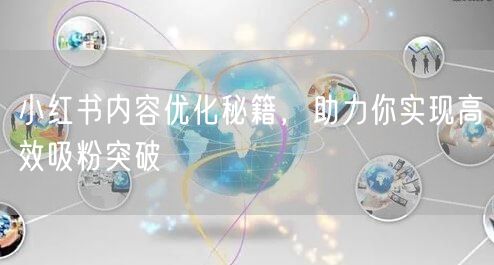 小红书内容优化秘籍，助力你实现高效吸粉突破