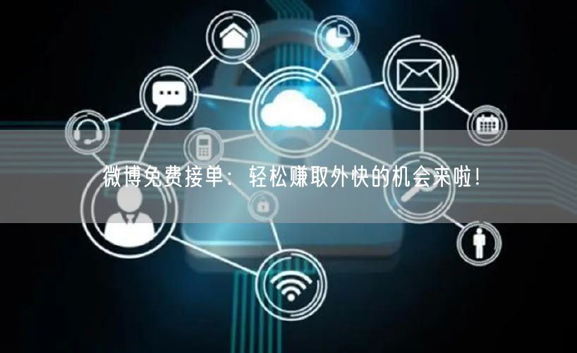 微博免费接单：轻松赚取外快的机会来啦！
