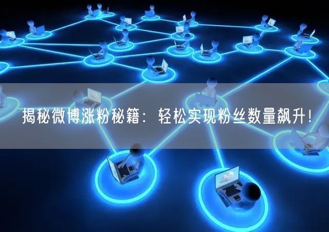 揭秘微博涨粉秘籍：轻松实现粉丝数量飙升！