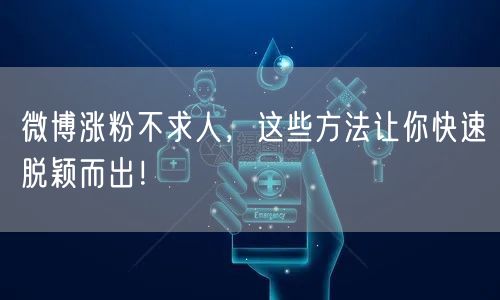 微博涨粉不求人，这些方法让你快速脱颖而出！
