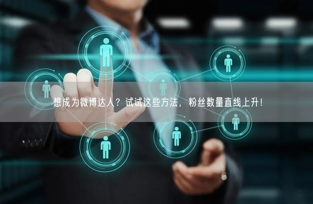 想成为微博达人？试试这些方法，粉丝数量直线上升！