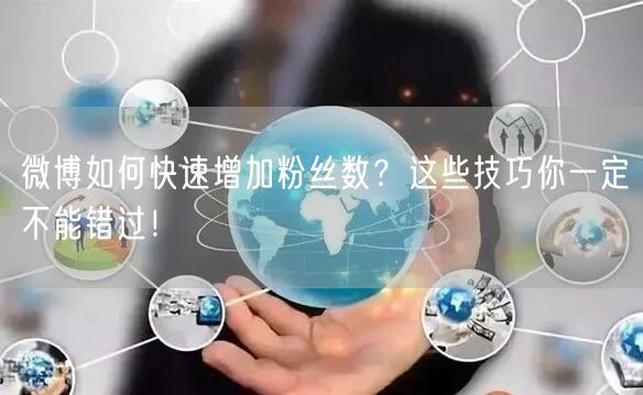 微博如何快速增加粉丝数？这些技巧你一定不能错过！