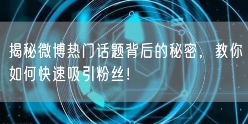 揭秘微博热门话题背后的秘密，教你如何快速吸引粉丝！