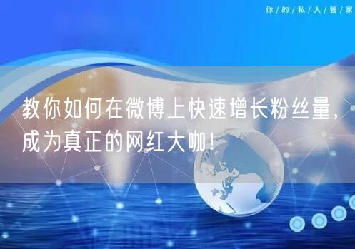教你如何在微博上快速增长粉丝量，成为真正的网红大咖！