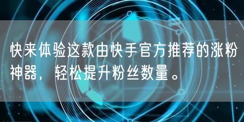 快来体验这款由快手官方推荐的涨粉神器，轻松提升粉丝数量。