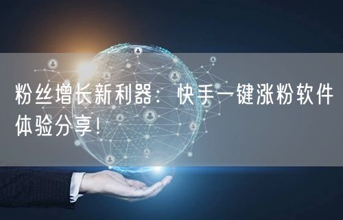 粉丝增长新利器：快手一键涨粉软件体验分享！