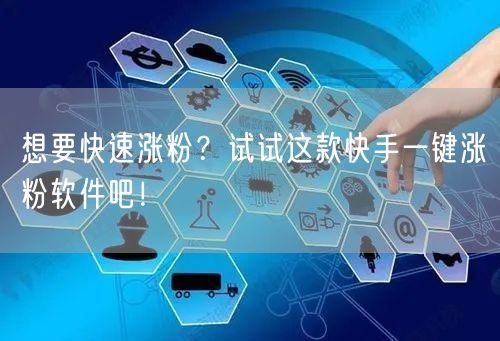 想要快速涨粉？试试这款快手一键涨粉软件吧！