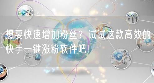想要快速增加粉丝？试试这款高效的快手一键涨粉软件吧！