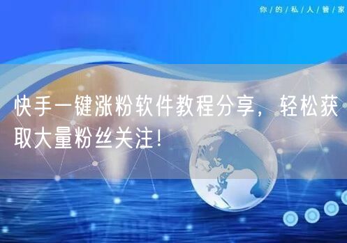 快手一键涨粉软件教程分享，轻松获取大量粉丝关注！