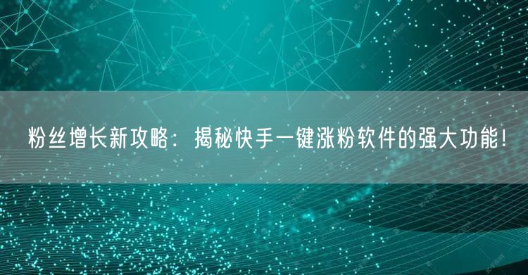粉丝增长新攻略：揭秘快手一键涨粉软件的强大功能！
