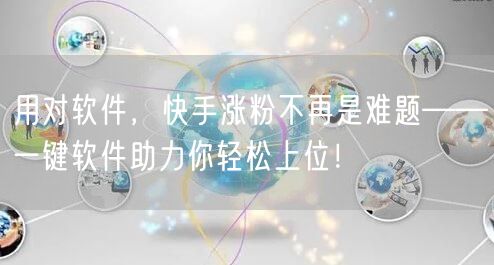 用对软件，快手涨粉不再是难题——一键软件助力你轻松上位！