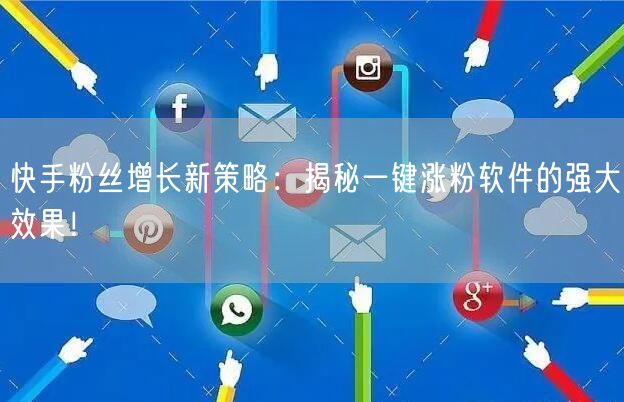 快手粉丝增长新策略：揭秘一键涨粉软件的强大效果！