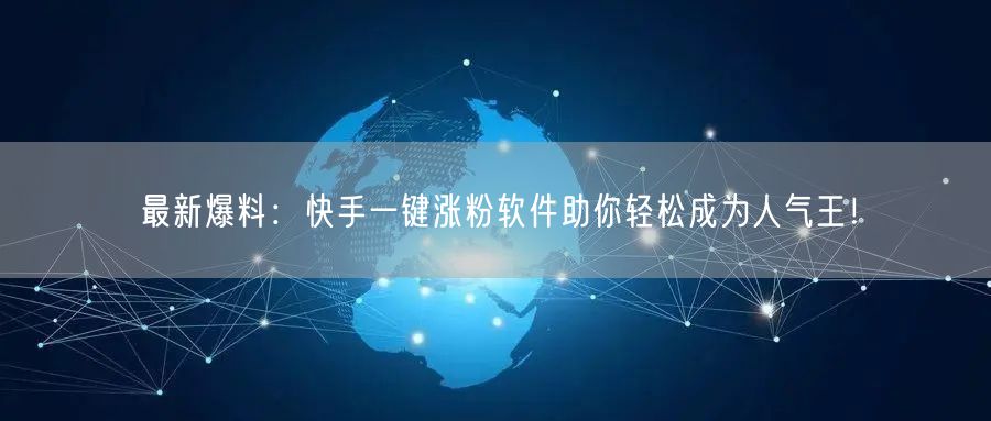 最新爆料：快手一键涨粉软件助你轻松成为人气王！