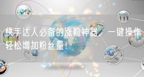 快手达人必备的涨粉神器，一键操作轻松增加粉丝量！
