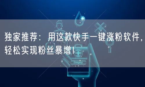 独家推荐：用这款快手一键涨粉软件，轻松实现粉丝暴增！