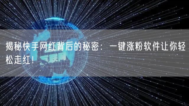 揭秘快手网红背后的秘密：一键涨粉软件让你轻松走红！