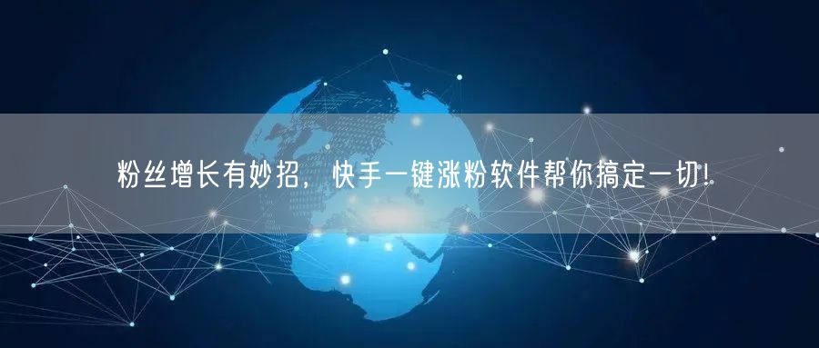 粉丝增长有妙招，快手一键涨粉软件帮你搞定一切！
