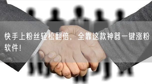 快手上粉丝轻松翻倍，全靠这款神器一键涨粉软件！