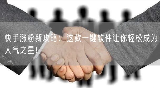 快手涨粉新攻略：这款一键软件让你轻松成为人气之星！