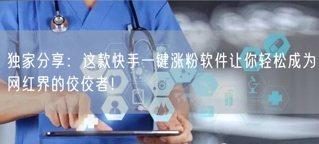 独家分享：这款快手一键涨粉软件让你轻松成为网红界的佼佼者！