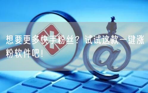 想要更多快手粉丝？试试这款一键涨粉软件吧！