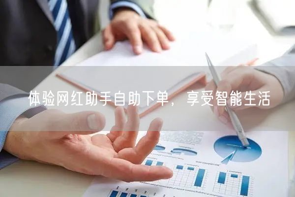 体验网红助手自助下单，享受智能生活