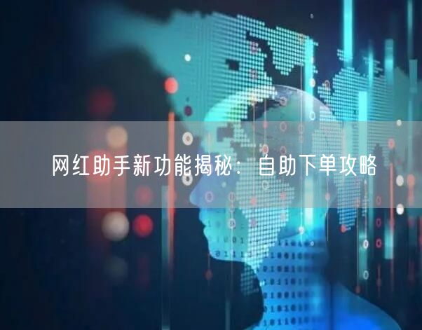 网红助手新功能揭秘：自助下单攻略