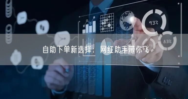 自助下单新选择：网红助手带你飞