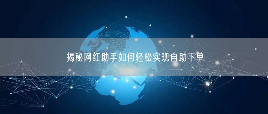 揭秘网红助手如何轻松实现自助下单