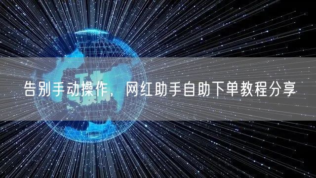 告别手动操作，网红助手自助下单教程分享
