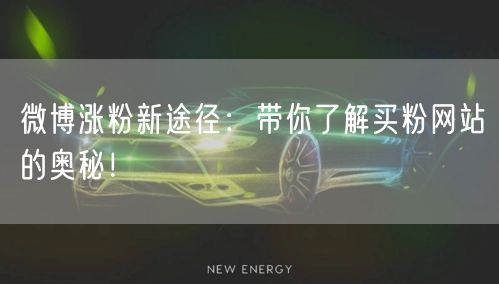 微博涨粉新途径：带你了解买粉网站的奥秘！