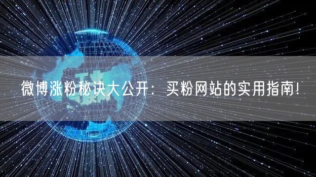 微博涨粉秘诀大公开：买粉网站的实用指南！