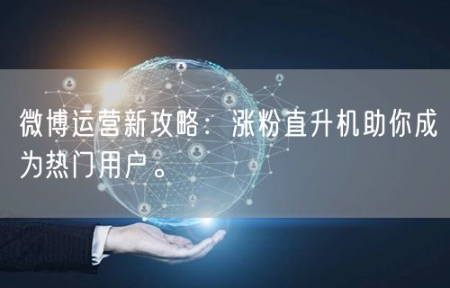 微博运营新攻略：涨粉直升机助你成为热门用户。