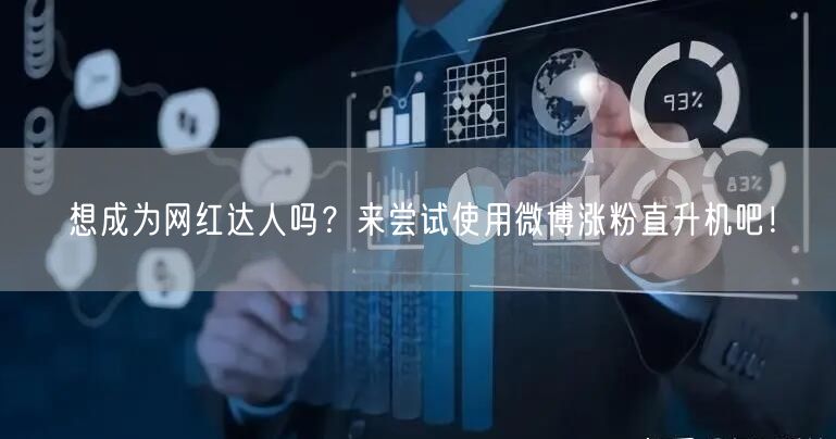 想成为网红达人吗？来尝试使用微博涨粉直升机吧！