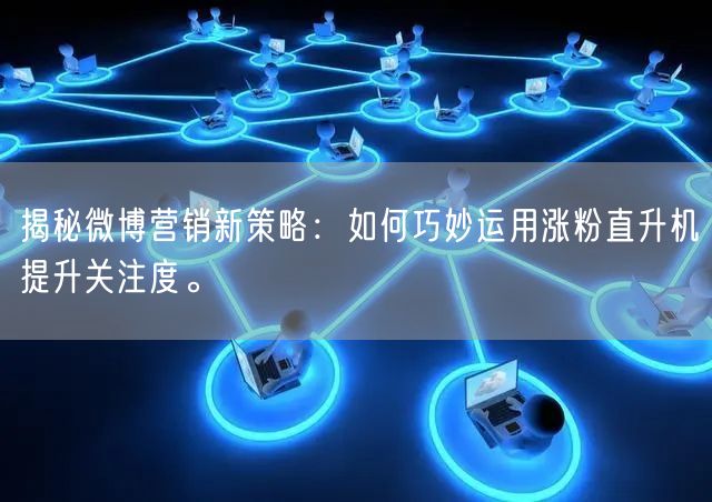 揭秘微博营销新策略：如何巧妙运用涨粉直升机提升关注度。