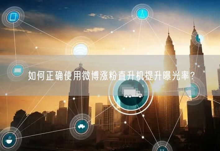 如何正确使用微博涨粉直升机提升曝光率？