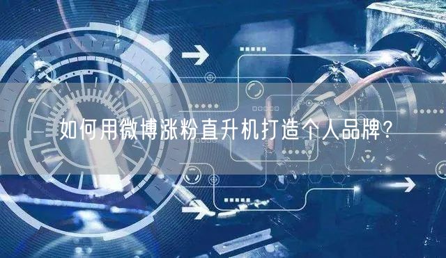 如何用微博涨粉直升机打造个人品牌？